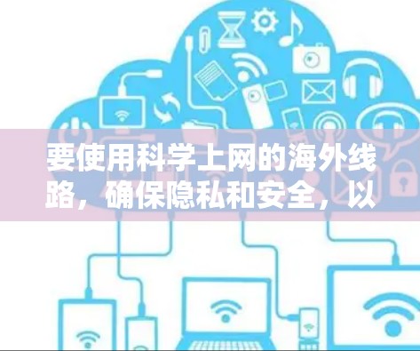 要使用科学上网的海外线路,确保隐私和安全,以下是一些建议和推荐 要使用科学上网的海外线路,确保隐私和安全,以下是一些建议和推荐