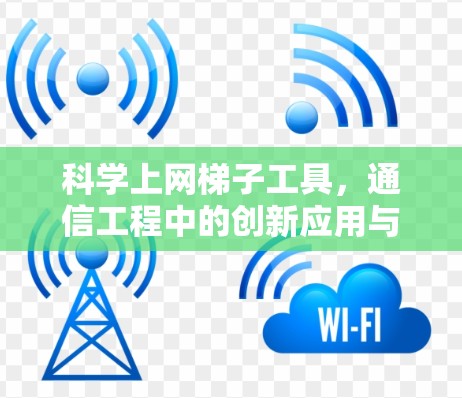 科学上网梯子工具，通信工程中的创新应用与挑战