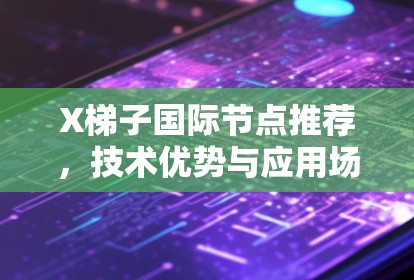 X梯子国际节点推荐，技术优势与应用场景分析
