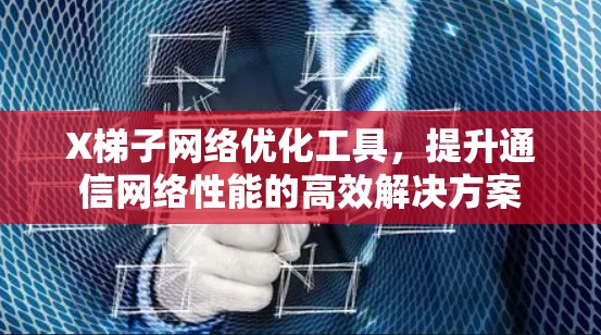 X梯子网络优化工具,提升通信网络性能的高效解决方案 X梯子网络优化工具,提升通信网络性能的高效解决方案