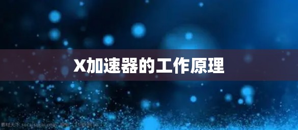 X加速器的工作原理 X加速器的工作原理