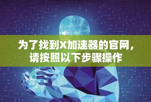 为了找到X加速器的官网,请按照以下步骤操作 为了找到X加速器的官网,请按照以下步骤操作