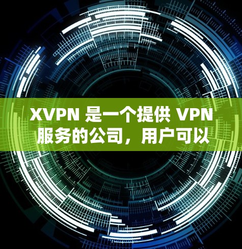 XVPN 是一个提供 VPN 服务的公司,用户可以通过 XVPN 客户端来连接 VPN,匿名上网、保护隐私等。以下是一些关于 XVPN 客户端的信息和建议 XVPN 是一个提供 VPN 服务的公司,用户可以通过 XVPN 客户端来连接 VPN,匿名上网、保护隐私等。以下是一些关于 XVPN 客户端的信息和建议