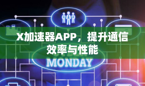 X加速器APP,提升通信效率与性能 X加速器APP,提升通信效率与性能