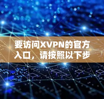 要访问XVPN的官方入口,请按照以下步骤操作 要访问XVPN的官方入口,请按照以下步骤操作