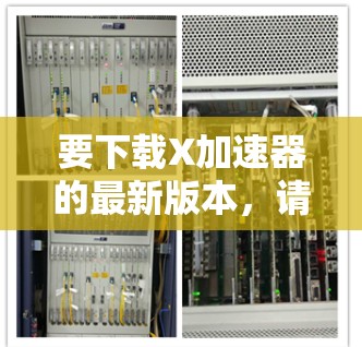 要下载X加速器的最新版本,请按照以下步骤操作 要下载X加速器的最新版本,请按照以下步骤操作