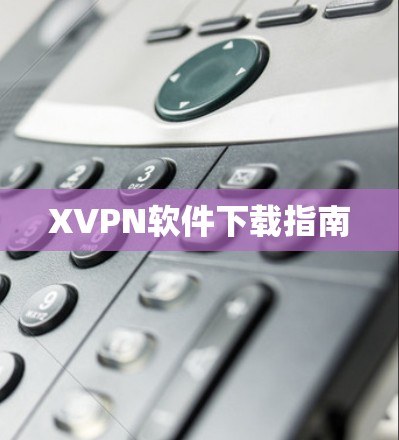 XVPN软件下载指南