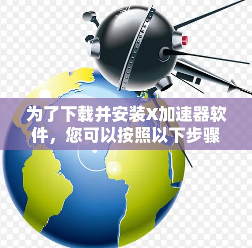 为了下载并安装X加速器软件,您可以按照以下步骤操作 为了下载并安装X加速器软件,您可以按照以下步骤操作