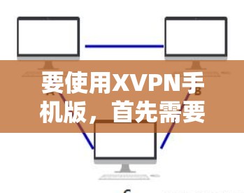 要使用XVPN手机版,首先需要确认XVPN的具体应用和功能。由于XVPN可能有多种含义,以下是一些可能的解释和使用方法 要使用XVPN手机版,首先需要确认XVPN的具体应用和功能。由于XVPN可能有多种含义,以下是一些可能的解释和使用方法