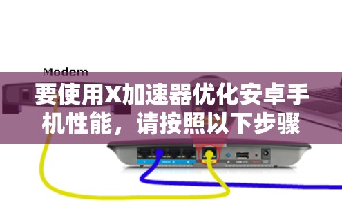 要使用X加速器优化安卓手机性能,请按照以下步骤操作 要使用X加速器优化安卓手机性能,请按照以下步骤操作