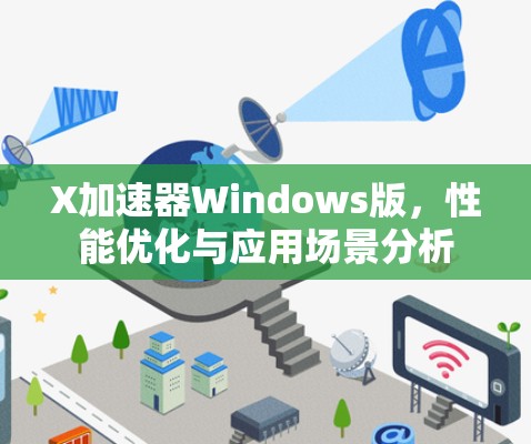 X加速器Windows版,性能优化与应用场景分析 X加速器Windows版,性能优化与应用场景分析