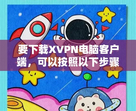 要下载XVPN电脑客户端，可以按照以下步骤操作