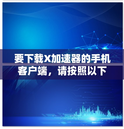 要下载X加速器的手机客户端，请按照以下步骤操作