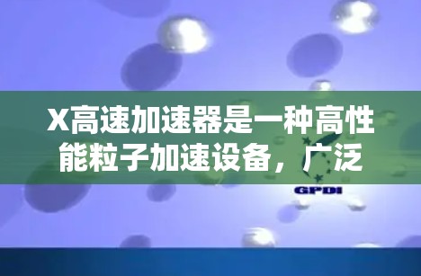 X高速加速器是一种高性能粒子加速设备,广泛应用于高能物理、材料科学和医学影像等领域。以下是对其工作原理、应用、技术挑战及未来发展的详细分析 X高速加速器是一种高性能粒子加速设备,广泛应用于高能物理、材料科学和医学影像等领域。以下是对其工作原理、应用、技术挑战及未来发展的详细分析