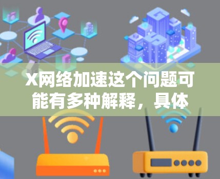 X网络加速这个问题可能有多种解释，具体取决于上下文。以下是一些可能的解释和相关技术
