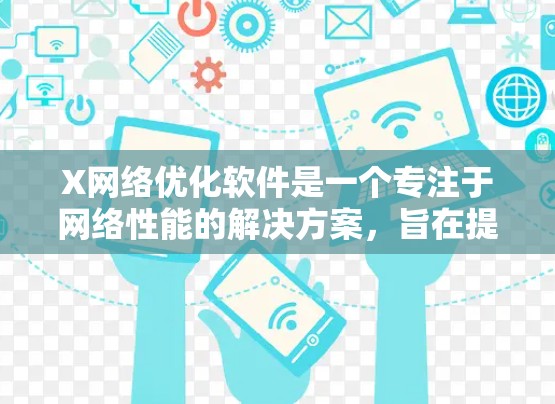 X网络优化软件是一个专注于网络性能的解决方案，旨在提升网络的效率和性能。以下是对X网络优化软件的详细分析