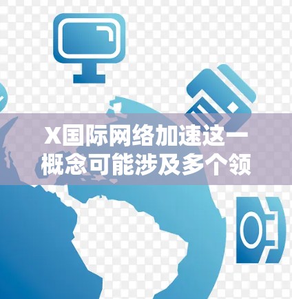X国际网络加速这一概念可能涉及多个领域，具体含义取决于上下文。以下是一些可能的解释和相关技术