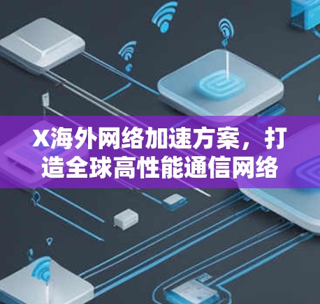 X海外网络加速方案,打造全球高性能通信网络 X海外网络加速方案,打造全球高性能通信网络