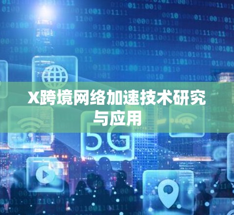 X跨境网络加速技术研究与应用 X跨境网络加速技术研究与应用