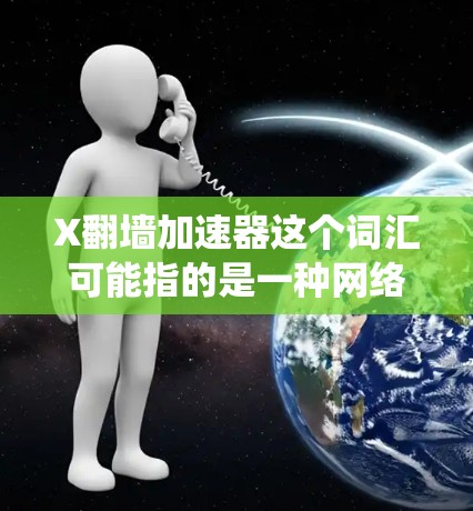 X翻墙加速器这个词汇可能指的是一种网络工具或软件,用于绕过网络限制(如访问被屏蔽的网站或内容)并加速网络访问速度。具体含义可能因不同上下文而有所不同,以下是一些可能的解释和相关信息 X翻墙加速器这个词汇可能指的是一种网络工具或软件,用于绕过网络限制(如访问被屏蔽的网站或内容)并加速网络访问速度。具体含义可能因不同上下文而有所不同,以下是一些可能的解释和相关信息