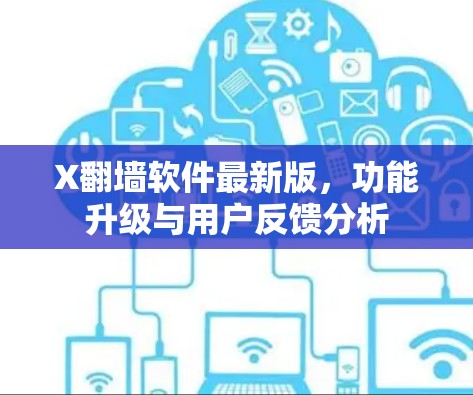 X翻墙软件最新版,功能升级与用户反馈分析 X翻墙软件最新版,功能升级与用户反馈分析