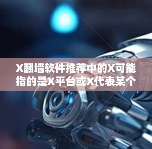X翻墙软件推荐中的X可能指的是X平台或X代表某个特定的翻墙软件。如果你指的是翻墙软件(即绕过网络限制的软件)以下是一些常见的翻墙工具推荐 X翻墙软件推荐中的X可能指的是X平台或X代表某个特定的翻墙软件。如果你指的是翻墙软件(即绕过网络限制的软件)以下是一些常见的翻墙工具推荐