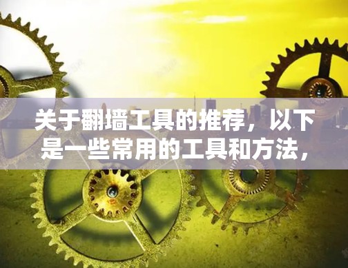 关于翻墙工具的推荐，以下是一些常用的工具和方法，供您参考