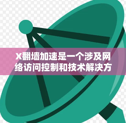 X翻墙加速是一个涉及网络访问控制和技术解决方案的主题。以下是对该主题的详细探讨和推荐方案