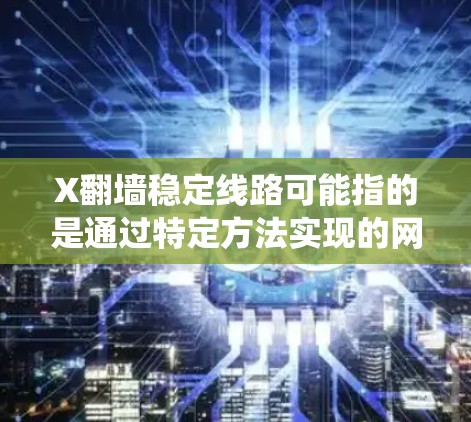 X翻墙稳定线路可能指的是通过特定方法实现的网络访问,绕过某些网络限制,同时确保连接的稳定性。以下是一些可能的建议和解释 X翻墙稳定线路可能指的是通过特定方法实现的网络访问,绕过某些网络限制,同时确保连接的稳定性。以下是一些可能的建议和解释