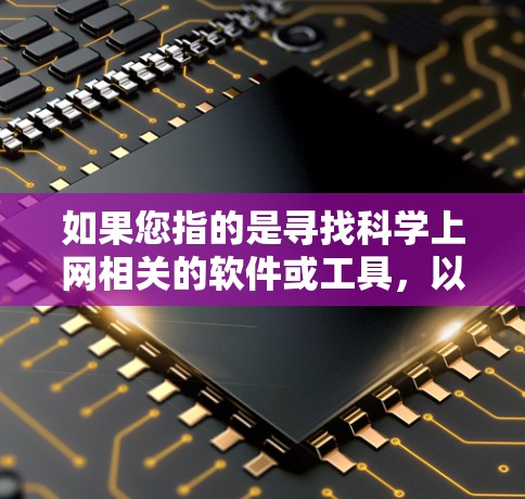 如果您指的是寻找科学上网相关的软件或工具,以下是一些可能的解释和建议 如果您指的是寻找科学上网相关的软件或工具,以下是一些可能的解释和建议