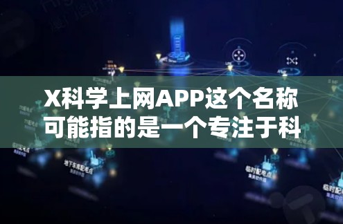 X科学上网APP这个名称可能指的是一个专注于科学领域的上网应用程序，可能包含科学新闻、科普知识、教育资源或其他相关功能。如果你正在寻找这样的应用程序，建议通过以下途径获取更多信息