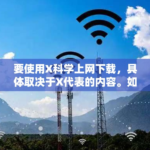 要使用X科学上网下载,具体取决于X代表的内容。如果您指的是某个特定的科学项目、软件或工具,请提供更多信息,以便我更好地帮助您 要使用X科学上网下载,具体取决于X代表的内容。如果您指的是某个特定的科学项目、软件或工具,请提供更多信息,以便我更好地帮助您
