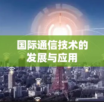国际通信技术的发展与应用 国际通信技术的发展与应用