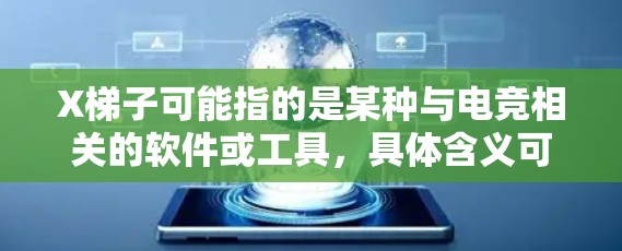 X梯子可能指的是某种与电竞相关的软件或工具,具体含义可能因不同的上下文而有所不同。以下是一些可能的解释 X梯子可能指的是某种与电竞相关的软件或工具,具体含义可能因不同的上下文而有所不同。以下是一些可能的解释