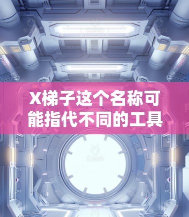 X梯子这个名称可能指代不同的工具或项目。如果你指的是某个特定的软件、工具或项目,请提供更多信息,以便我能更准确地帮助你找到下载方法或相关信息 X梯子这个名称可能指代不同的工具或项目。如果你指的是某个特定的软件、工具或项目,请提供更多信息,以便我能更准确地帮助你找到下载方法或相关信息