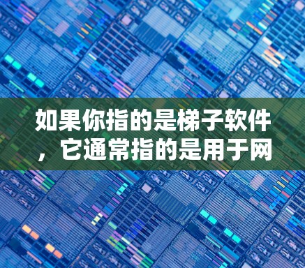 如果你指的是梯子软件,它通常指的是用于网页抓取、数据解析或自动化测试的工具。常见的梯子软件有以下几种 如果你指的是梯子软件,它通常指的是用于网页抓取、数据解析或自动化测试的工具。常见的梯子软件有以下几种