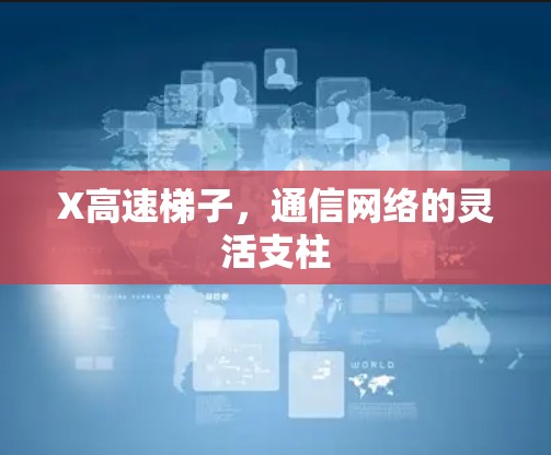 X高速梯子,通信网络的灵活支柱 X高速梯子,通信网络的灵活支柱