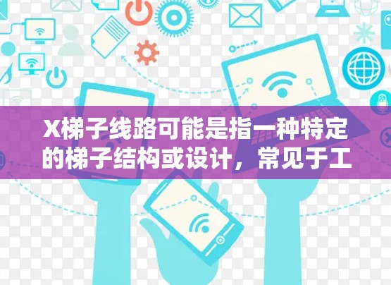 X梯子线路可能是指一种特定的梯子结构或设计，常见于工程或建筑领域。然而，目前没有明确的信息表明X梯子线路是一个标准的术语或特定的梯子类型。以下是一些常见的梯子类型和相关信息，可能对您有所帮助