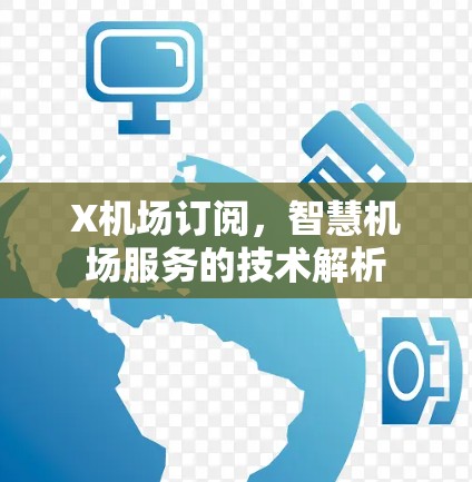 X机场订阅,智慧机场服务的技术解析 X机场订阅,智慧机场服务的技术解析