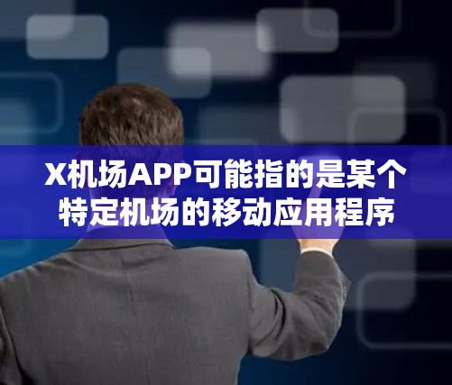 X机场APP可能指的是某个特定机场的移动应用程序或与机场相关的应用程序。如果你有具体的机场或应用名称,可以提供更多信息,以便我更好地帮助你 X机场APP可能指的是某个特定机场的移动应用程序或与机场相关的应用程序。如果你有具体的机场或应用名称,可以提供更多信息,以便我更好地帮助你