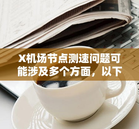 X机场节点测速问题可能涉及多个方面,以下是一些常见的原因和解决方法 X机场节点测速问题可能涉及多个方面,以下是一些常见的原因和解决方法