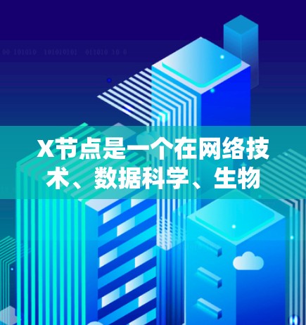 X节点是一个在网络技术、数据科学、生物学或人工智能等多个领域中可能使用的术语,其具体含义取决于上下文。以下是一些可能的解释 X节点是一个在网络技术、数据科学、生物学或人工智能等多个领域中可能使用的术语,其具体含义取决于上下文。以下是一些可能的解释