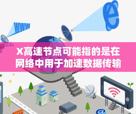 X高速节点可能指的是在网络中用于加速数据传输或提高网络性能的节点。以下是一些可能的解释和应用场景 X高速节点可能指的是在网络中用于加速数据传输或提高网络性能的节点。以下是一些可能的解释和应用场景