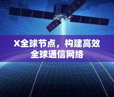 X全球节点,构建高效全球通信网络 X全球节点,构建高效全球通信网络