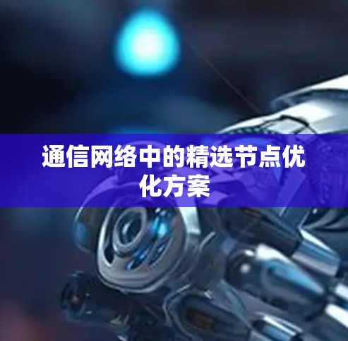 通信网络中的精选节点优化方案 通信网络中的精选节点优化方案