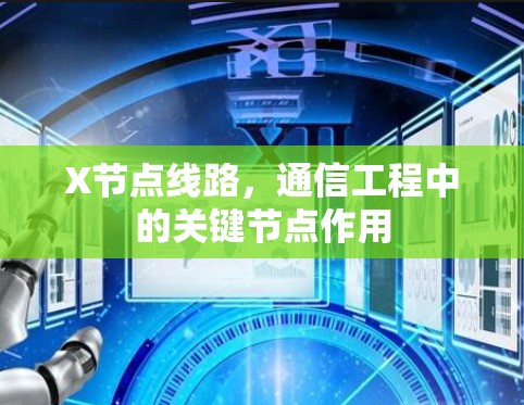 X节点线路,通信工程中的关键节点作用 X节点线路,通信工程中的关键节点作用