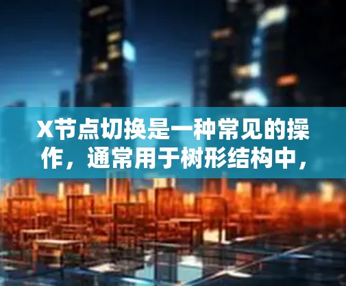 X节点切换是一种常见的操作,通常用于树形结构中,涉及将一个节点的子节点替换为另一个节点的子节点。以下是一个分步解决问题的指南 X节点切换是一种常见的操作,通常用于树形结构中,涉及将一个节点的子节点替换为另一个节点的子节点。以下是一个分步解决问题的指南