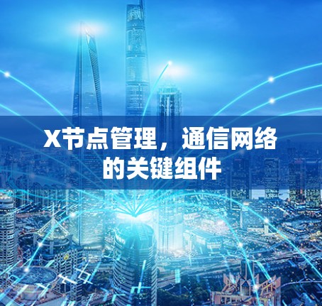X节点管理,通信网络的关键组件 X节点管理,通信网络的关键组件