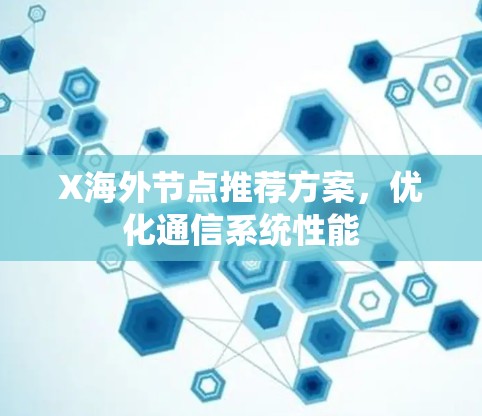 X海外节点推荐方案,优化通信系统性能 X海外节点推荐方案,优化通信系统性能