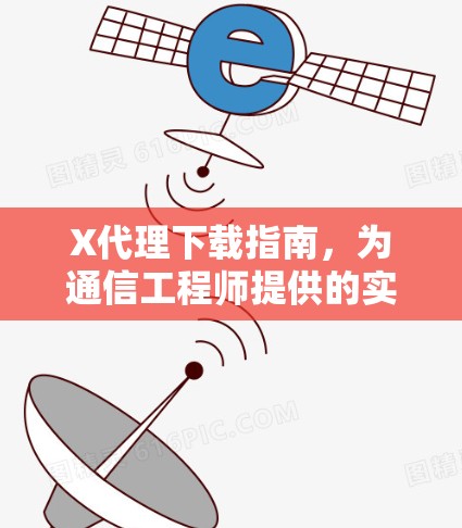 X代理下载指南,为通信工程师提供的实用解决方案 X代理下载指南,为通信工程师提供的实用解决方案